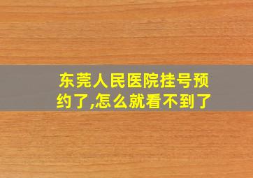 东莞人民医院挂号预约了,怎么就看不到了