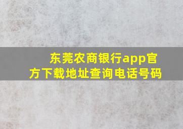 东莞农商银行app官方下载地址查询电话号码