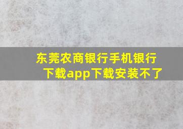 东莞农商银行手机银行下载app下载安装不了