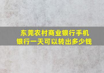 东莞农村商业银行手机银行一天可以转出多少钱