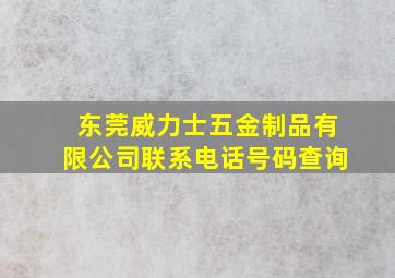 东莞威力士五金制品有限公司联系电话号码查询