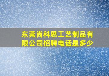 东莞尚科思工艺制品有限公司招聘电话是多少