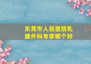 东莞市人民医院乳腺外科专家哪个好