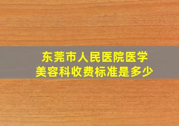 东莞市人民医院医学美容科收费标准是多少