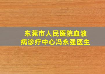 东莞市人民医院血液病诊疗中心冯永强医生