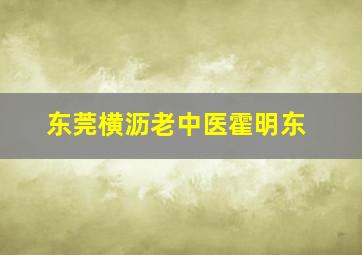 东莞横沥老中医霍明东