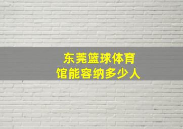 东莞篮球体育馆能容纳多少人