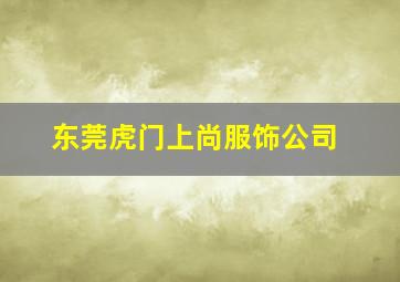 东莞虎门上尚服饰公司