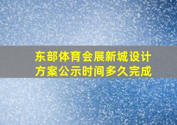 东部体育会展新城设计方案公示时间多久完成