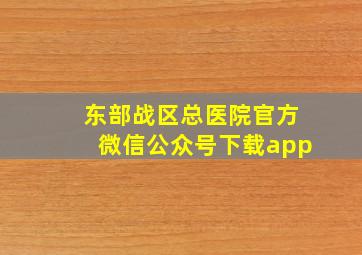 东部战区总医院官方微信公众号下载app