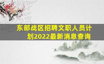 东部战区招聘文职人员计划2022最新消息查询