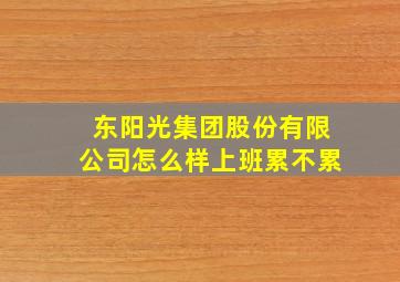 东阳光集团股份有限公司怎么样上班累不累