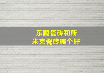 东鹏瓷砖和斯米克瓷砖哪个好