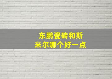 东鹏瓷砖和斯米尔哪个好一点