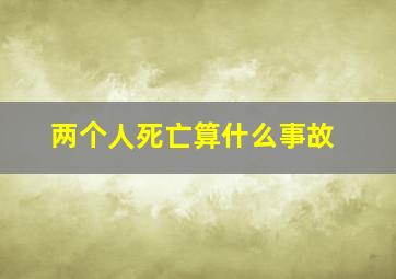 两个人死亡算什么事故