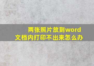 两张照片放到word文档内打印不出来怎么办