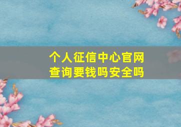 个人征信中心官网查询要钱吗安全吗