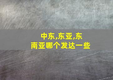 中东,东亚,东南亚哪个发达一些