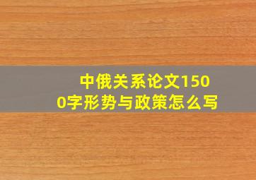 中俄关系论文1500字形势与政策怎么写