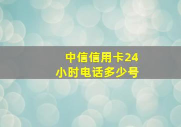 中信信用卡24小时电话多少号