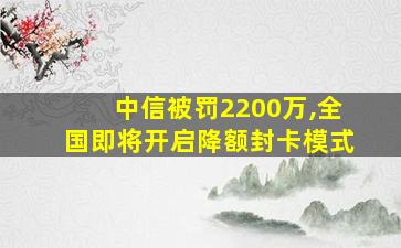 中信被罚2200万,全国即将开启降额封卡模式