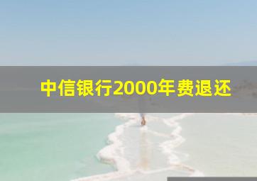 中信银行2000年费退还