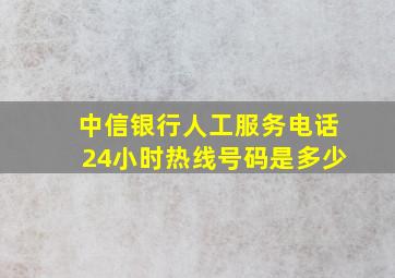 中信银行人工服务电话24小时热线号码是多少