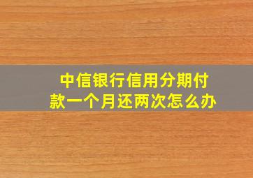 中信银行信用分期付款一个月还两次怎么办