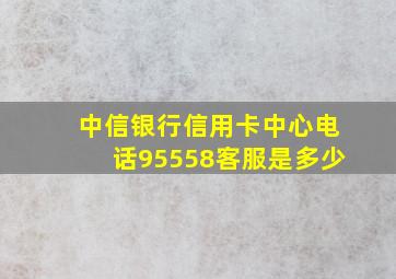 中信银行信用卡中心电话95558客服是多少