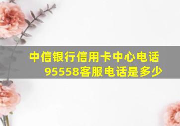 中信银行信用卡中心电话95558客服电话是多少