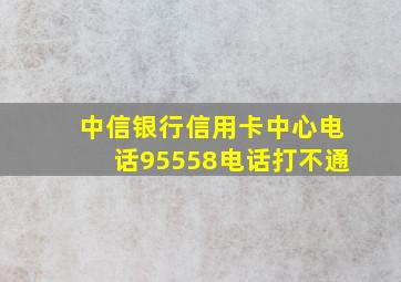 中信银行信用卡中心电话95558电话打不通