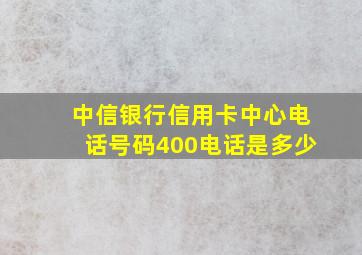 中信银行信用卡中心电话号码400电话是多少