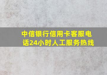 中信银行信用卡客服电话24小时人工服务热线