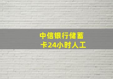 中信银行储蓄卡24小时人工