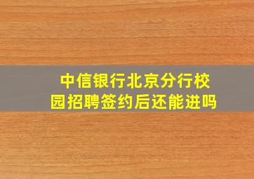 中信银行北京分行校园招聘签约后还能进吗