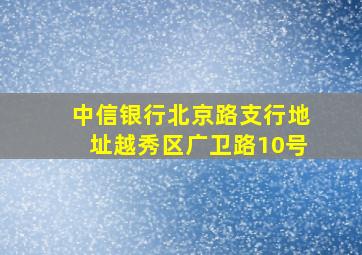 中信银行北京路支行地址越秀区广卫路10号