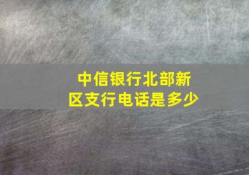 中信银行北部新区支行电话是多少