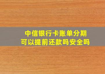 中信银行卡账单分期可以提前还款吗安全吗