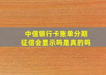 中信银行卡账单分期征信会显示吗是真的吗