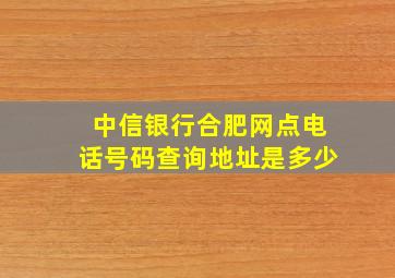 中信银行合肥网点电话号码查询地址是多少