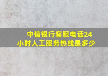 中信银行客服电话24小时人工服务热线是多少