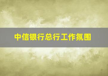 中信银行总行工作氛围