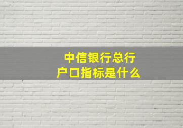 中信银行总行户口指标是什么