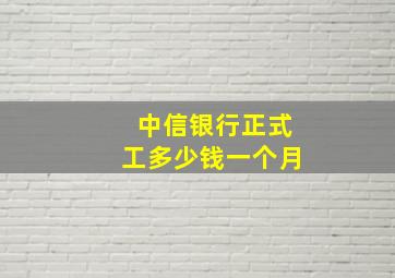 中信银行正式工多少钱一个月