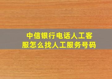 中信银行电话人工客服怎么找人工服务号码