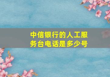 中信银行的人工服务台电话是多少号