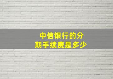 中信银行的分期手续费是多少