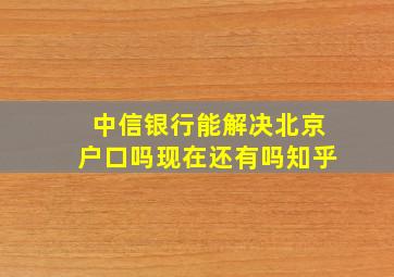 中信银行能解决北京户口吗现在还有吗知乎