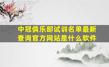 中冠俱乐部试训名单最新查询官方网站是什么软件