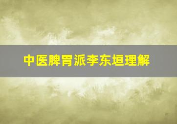 中医脾胃派李东垣理解